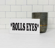 Load image into Gallery viewer, White wooden sign with "*rolls eyes*" quote
