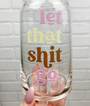 Load image into Gallery viewer, Let That Shit Go | Beer Can Glass | Libbey Glass | Iced Coffee | 16oz
