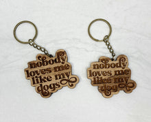 Load image into Gallery viewer, Nobody Loves Me Like My Dog(s) | Wooden Keychain
