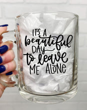 Load image into Gallery viewer, It&#39;s A Beautiful Day To Leave Me Alone | Coffee Mug | Clear Coffee Mug | 12oz
