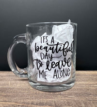 Load image into Gallery viewer, It&#39;s A Beautiful Day To Leave Me Alone | Coffee Mug | Clear Coffee Mug | 12oz
